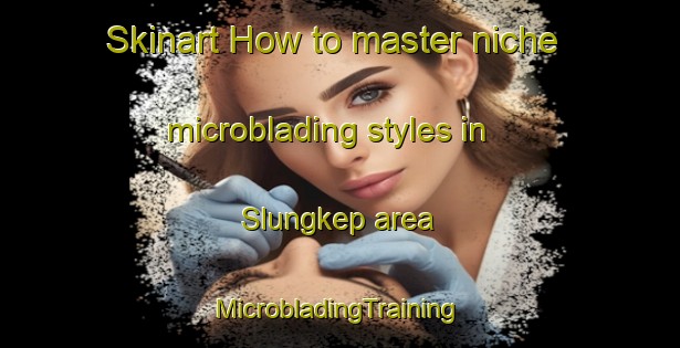 Skinart How to master niche microblading styles in Slungkep area | #MicrobladingTraining #MicrobladingClasses #SkinartTraining-Indonesia