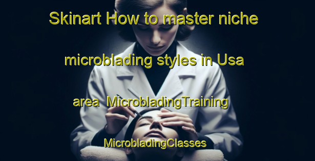 Skinart How to master niche microblading styles in Usa area | MicrobladingTraining | MicrobladingClasses | SkinartTraining-Indonesia