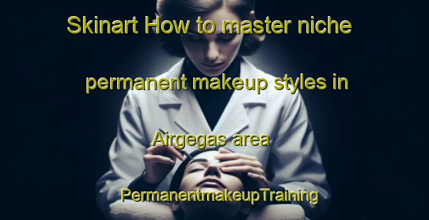 Skinart How to master niche permanent makeup styles in Airgegas area | PermanentmakeupTraining | PermanentmakeupClasses | SkinartTraining-Indonesia