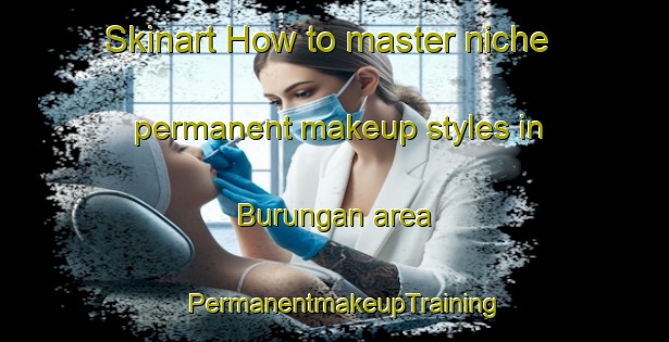 Skinart How to master niche permanent makeup styles in Burungan area | PermanentmakeupTraining | PermanentmakeupClasses | SkinartTraining-Indonesia