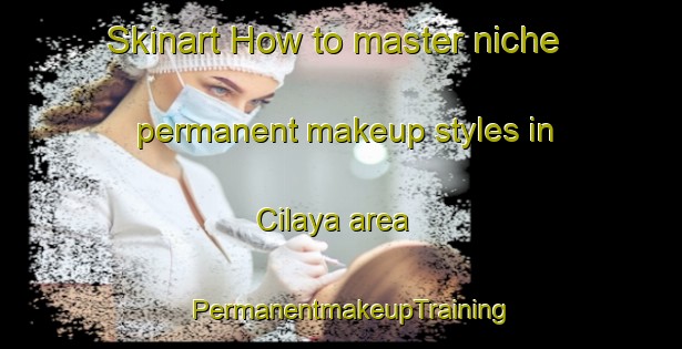 Skinart How to master niche permanent makeup styles in Cilaya area | PermanentmakeupTraining | PermanentmakeupClasses | SkinartTraining-Indonesia