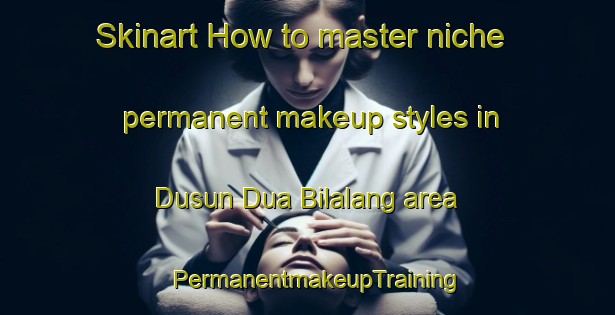 Skinart How to master niche permanent makeup styles in Dusun Dua Bilalang area | PermanentmakeupTraining | PermanentmakeupClasses | SkinartTraining-Indonesia