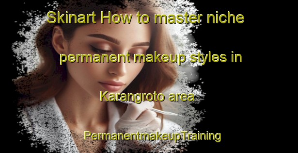 Skinart How to master niche permanent makeup styles in Karangroto area | PermanentmakeupTraining | PermanentmakeupClasses | SkinartTraining-Indonesia