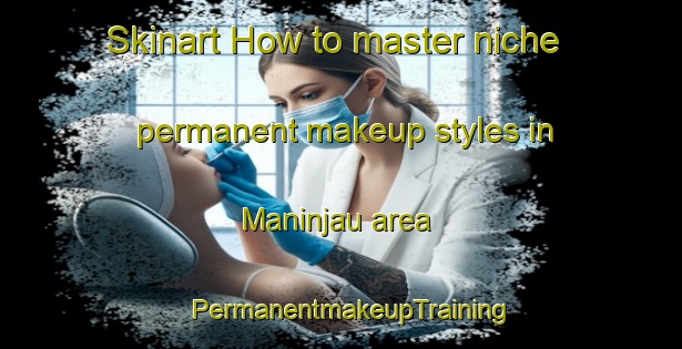 Skinart How to master niche permanent makeup styles in Maninjau area | PermanentmakeupTraining | PermanentmakeupClasses | SkinartTraining-Indonesia