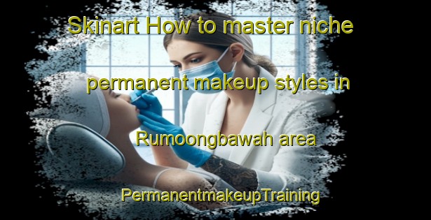 Skinart How to master niche permanent makeup styles in Rumoongbawah area | PermanentmakeupTraining | PermanentmakeupClasses | SkinartTraining-Indonesia