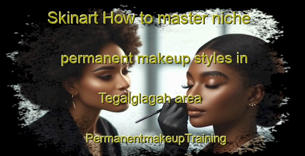 Skinart How to master niche permanent makeup styles in Tegalglagah area | PermanentmakeupTraining | PermanentmakeupClasses | SkinartTraining-Indonesia