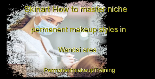 Skinart How to master niche permanent makeup styles in Wandai area | PermanentmakeupTraining | PermanentmakeupClasses | SkinartTraining-Indonesia