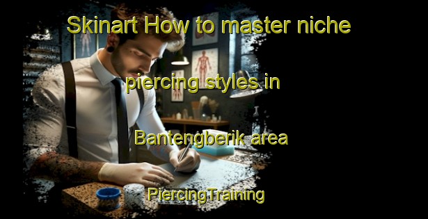 Skinart How to master niche piercing styles in Bantengberik area | PiercingTraining | PiercingClasses | SkinartTraining-Indonesia
