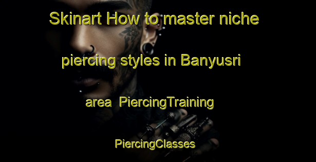 Skinart How to master niche piercing styles in Banyusri area | PiercingTraining | PiercingClasses | SkinartTraining-Indonesia