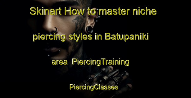 Skinart How to master niche piercing styles in Batupaniki area | PiercingTraining | PiercingClasses | SkinartTraining-Indonesia