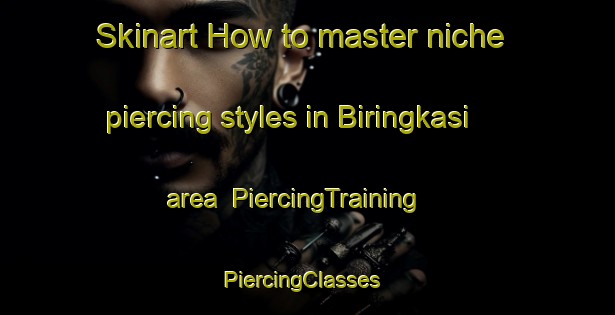 Skinart How to master niche piercing styles in Biringkasi area | PiercingTraining | PiercingClasses | SkinartTraining-Indonesia
