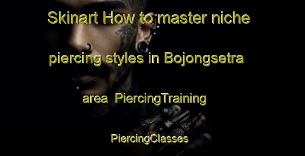 Skinart How to master niche piercing styles in Bojongsetra area | PiercingTraining | PiercingClasses | SkinartTraining-Indonesia