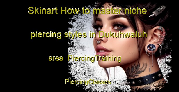 Skinart How to master niche piercing styles in Dukuhwaluh area | PiercingTraining | PiercingClasses | SkinartTraining-Indonesia