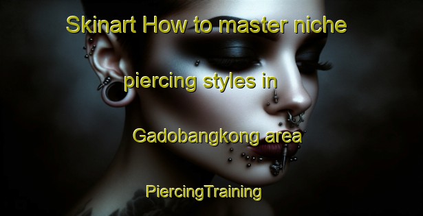 Skinart How to master niche piercing styles in Gadobangkong area | PiercingTraining | PiercingClasses | SkinartTraining-Indonesia
