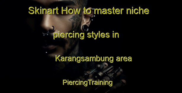 Skinart How to master niche piercing styles in Karangsambung area | PiercingTraining | PiercingClasses | SkinartTraining-Indonesia
