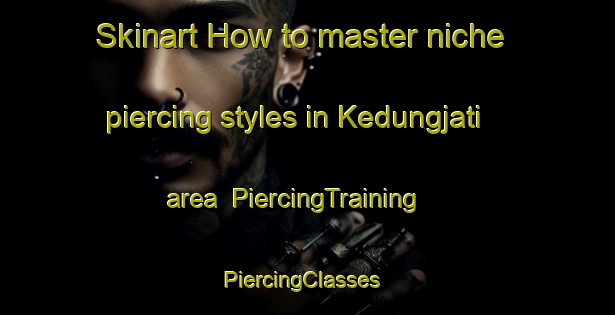 Skinart How to master niche piercing styles in Kedungjati area | PiercingTraining | PiercingClasses | SkinartTraining-Indonesia