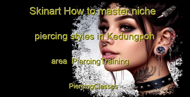 Skinart How to master niche piercing styles in Kedungpoh area | PiercingTraining | PiercingClasses | SkinartTraining-Indonesia