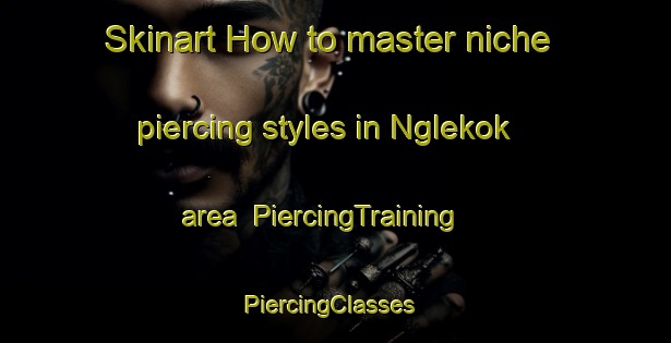 Skinart How to master niche piercing styles in Nglekok area | PiercingTraining | PiercingClasses | SkinartTraining-Indonesia