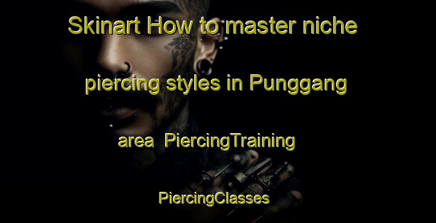 Skinart How to master niche piercing styles in Punggang area | PiercingTraining | PiercingClasses | SkinartTraining-Indonesia