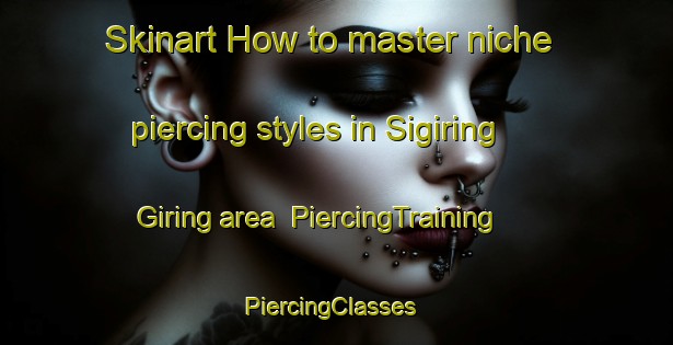 Skinart How to master niche piercing styles in Sigiring Giring area | PiercingTraining | PiercingClasses | SkinartTraining-Indonesia