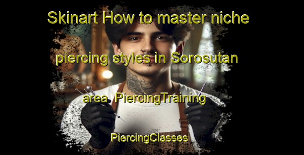Skinart How to master niche piercing styles in Sorosutan area | PiercingTraining | PiercingClasses | SkinartTraining-Indonesia