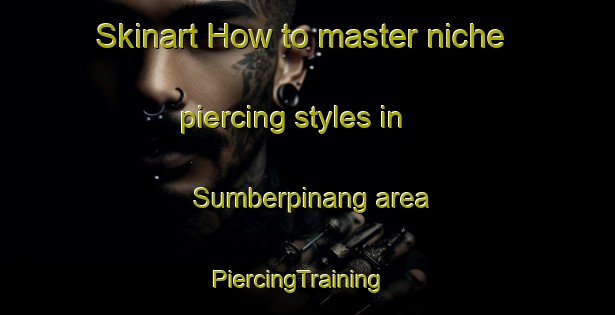 Skinart How to master niche piercing styles in Sumberpinang area | PiercingTraining | PiercingClasses | SkinartTraining-Indonesia