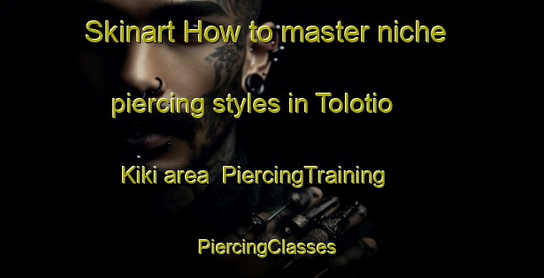 Skinart How to master niche piercing styles in Tolotio Kiki area | PiercingTraining | PiercingClasses | SkinartTraining-Indonesia