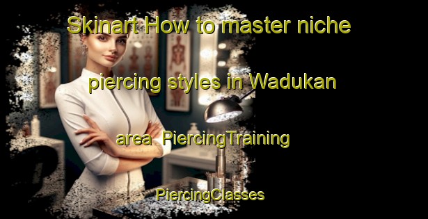 Skinart How to master niche piercing styles in Wadukan area | PiercingTraining | PiercingClasses | SkinartTraining-Indonesia