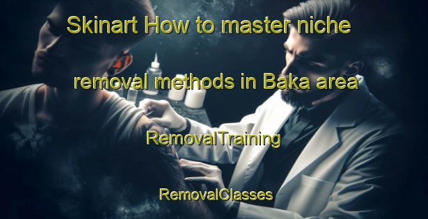 Skinart How to master niche removal methods in Baka area | RemovalTraining | RemovalClasses | SkinartTraining-Indonesia