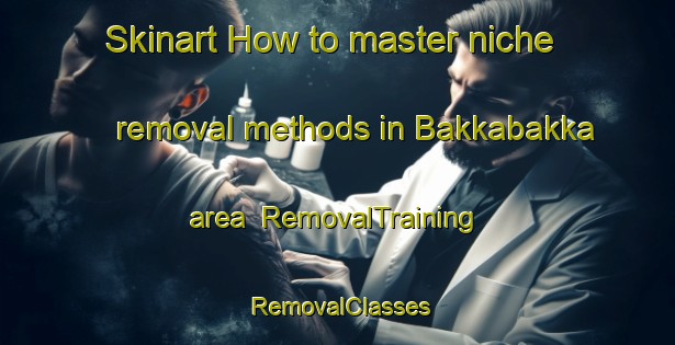 Skinart How to master niche removal methods in Bakkabakka area | RemovalTraining | RemovalClasses | SkinartTraining-Indonesia