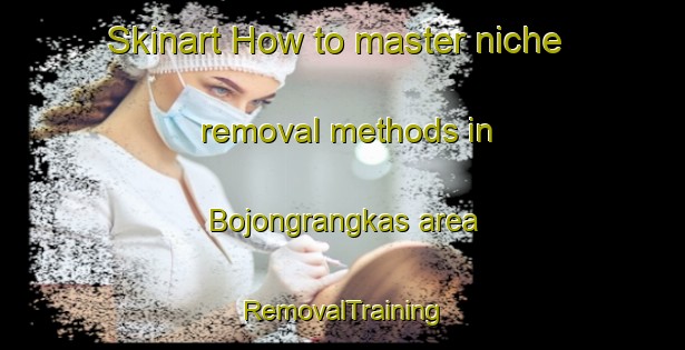 Skinart How to master niche removal methods in Bojongrangkas area | RemovalTraining | RemovalClasses | SkinartTraining-Indonesia