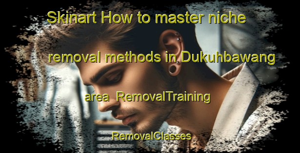 Skinart How to master niche removal methods in Dukuhbawang area | RemovalTraining | RemovalClasses | SkinartTraining-Indonesia