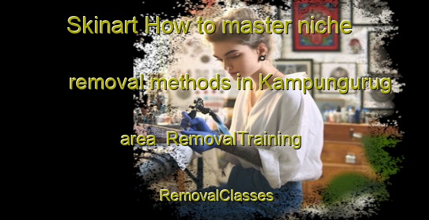 Skinart How to master niche removal methods in Kampungurug area | RemovalTraining | RemovalClasses | SkinartTraining-Indonesia