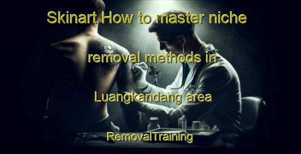 Skinart How to master niche removal methods in Luangkandang area | RemovalTraining | RemovalClasses | SkinartTraining-Indonesia