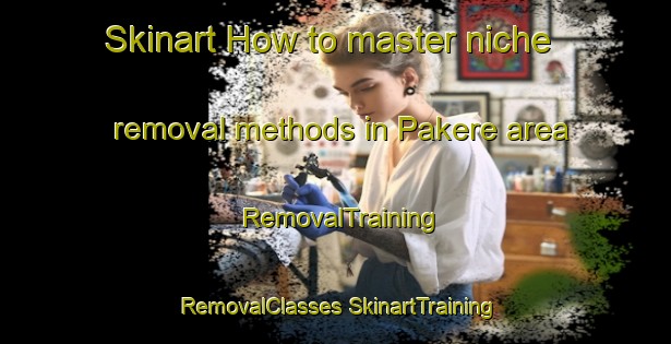 Skinart How to master niche removal methods in Pakere area | #RemovalTraining #RemovalClasses #SkinartTraining-Indonesia