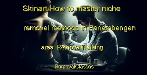 Skinart How to master niche removal methods in Panambangan area | RemovalTraining | RemovalClasses | SkinartTraining-Indonesia