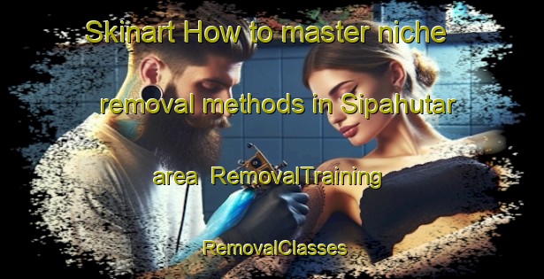 Skinart How to master niche removal methods in Sipahutar area | RemovalTraining | RemovalClasses | SkinartTraining-Indonesia