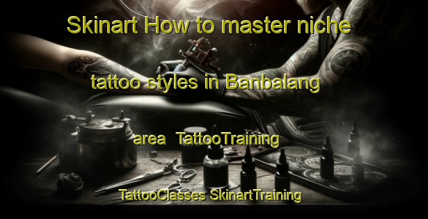 Skinart How to master niche tattoo styles in Banbalang area | #TattooTraining #TattooClasses #SkinartTraining-Indonesia