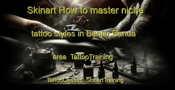 Skinart How to master niche tattoo styles in Banjar Banua area | TattooTraining | TattooClasses | SkinartTraining-Indonesia