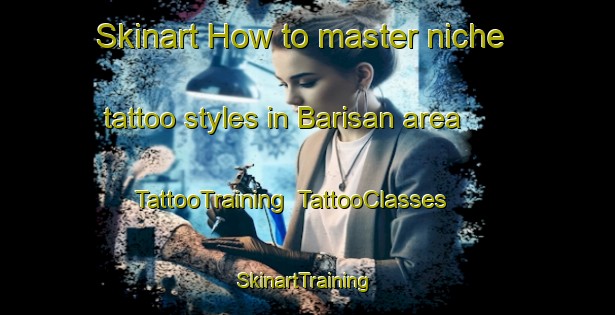 Skinart How to master niche tattoo styles in Barisan area | TattooTraining | TattooClasses | SkinartTraining-Indonesia
