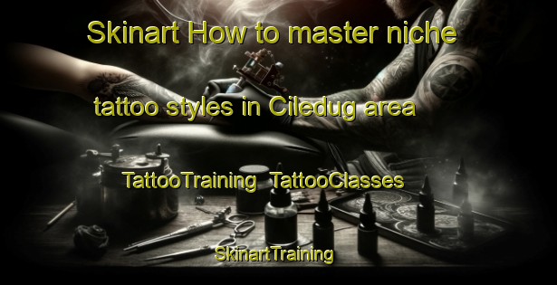 Skinart How to master niche tattoo styles in Ciledug area | TattooTraining | TattooClasses | SkinartTraining-Indonesia