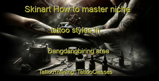 Skinart How to master niche tattoo styles in Dangdangbiring area | TattooTraining | TattooClasses | SkinartTraining-Indonesia