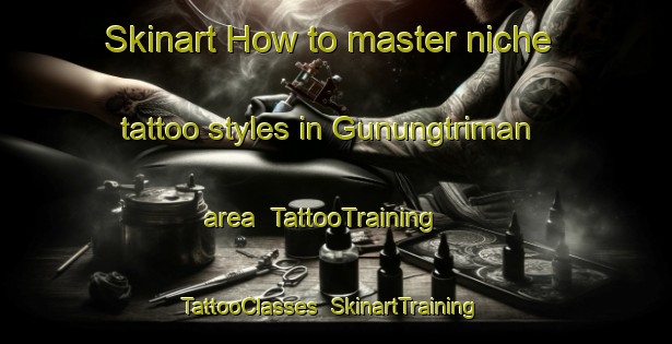Skinart How to master niche tattoo styles in Gunungtriman area | TattooTraining | TattooClasses | SkinartTraining-Indonesia