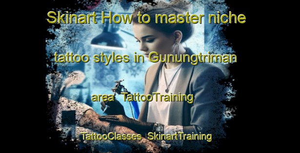 Skinart How to master niche tattoo styles in Gunungtriman area | TattooTraining | TattooClasses | SkinartTraining-Indonesia