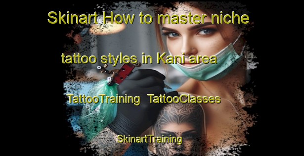 Skinart How to master niche tattoo styles in Kani area | TattooTraining | TattooClasses | SkinartTraining-Indonesia