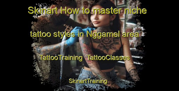 Skinart How to master niche tattoo styles in Nggamel area | TattooTraining | TattooClasses | SkinartTraining-Indonesia