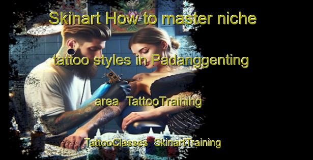 Skinart How to master niche tattoo styles in Padanggenting area | TattooTraining | TattooClasses | SkinartTraining-Indonesia