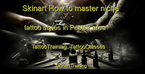 Skinart How to master niche tattoo styles in Pesisir area | TattooTraining | TattooClasses | SkinartTraining-Indonesia