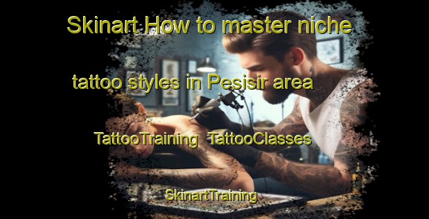 Skinart How to master niche tattoo styles in Pesisir area | TattooTraining | TattooClasses | SkinartTraining-Indonesia
