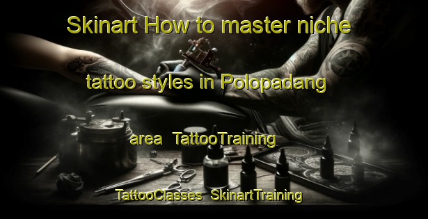 Skinart How to master niche tattoo styles in Polopadang area | TattooTraining | TattooClasses | SkinartTraining-Indonesia
